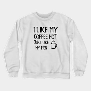 I Like my Coffee Hot, just like my men Crewneck Sweatshirt